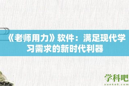 《老师用力》软件：满足现代学习需求的新时代利器