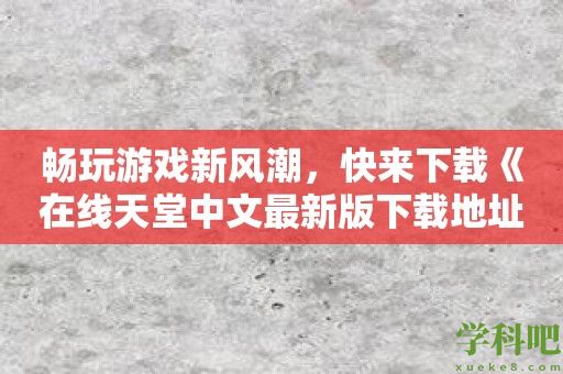 畅玩游戏新风潮，快来下载《在线天堂中文最新版下载地址》！