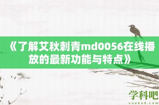 《了解艾秋刺青md0056在线播放的最新功能与特点》