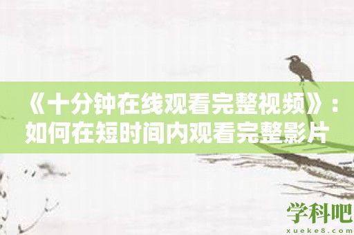 《十分钟在线观看完整视频》：如何在短时间内观看完整影片？