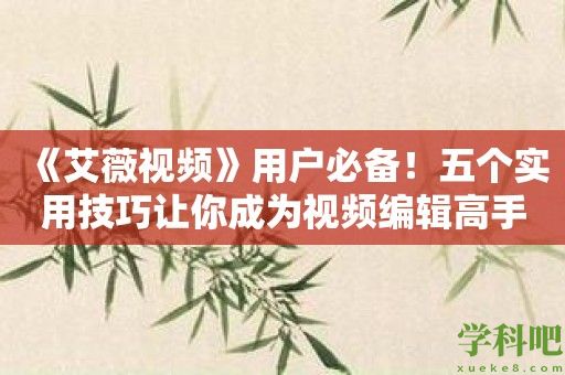 《艾薇视频》用户必备！五个实用技巧让你成为视频编辑高手！