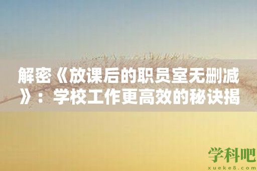 解密《放课后的职员室无删减》：学校工作更高效的秘诀揭秘