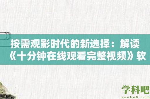 按需观影时代的新选择：解读《十分钟在线观看完整视频》软件