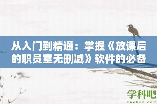 从入门到精通：掌握《放课后的职员室无删减》软件的必备技巧