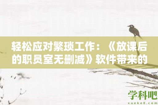 轻松应对繁琐工作：《放课后的职员室无删减》软件带来的便利之处