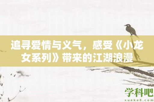 追寻爱情与义气，感受《小龙女系列》带来的江湖浪漫