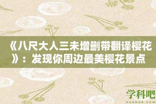 《八尺大人三未增删带翻译樱花》：发现你周边最美樱花景点的应用