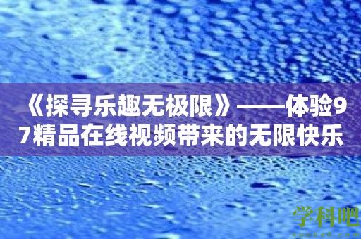 《探寻乐趣无极限》——体验97精品在线视频带来的无限快乐