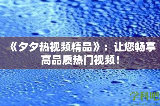 《夕夕热视频精品》：让您畅享高品质热门视频！