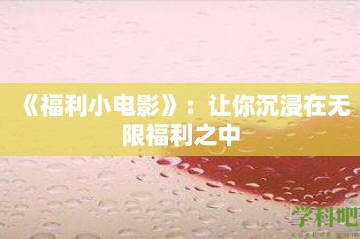 《福利小电影》：让你沉浸在无限福利之中