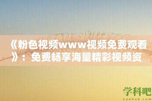 《粉色视频www视频免费观看》：免费畅享海量精彩视频资源