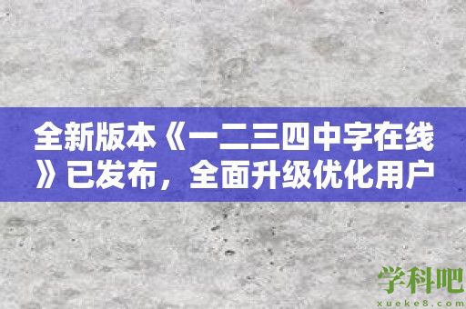 全新版本《一二三四中字在线》已发布，全面升级优化用户体验