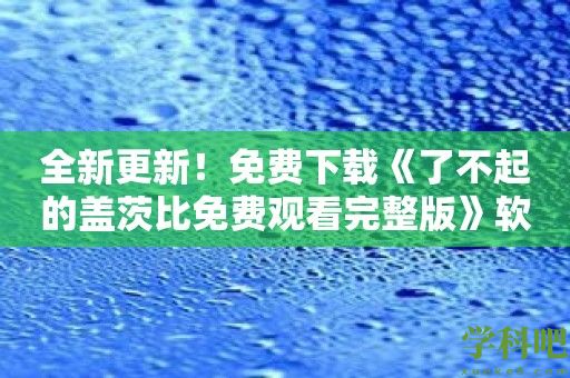 全新更新！免费下载《了不起的盖茨比免费观看完整版》软件，探索浓郁的爱与财富的世界