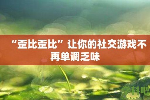 “歪比歪比”让你的社交游戏不再单调乏味