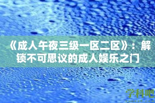 《成人午夜三级一区二区》：解锁不可思议的成人娱乐之门