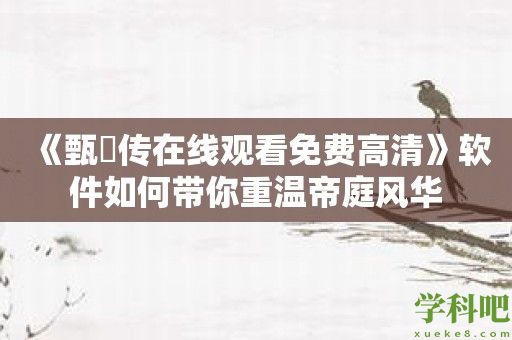 《甄嬛传在线观看免费高清》软件如何带你重温帝庭风华