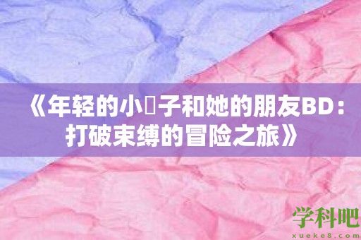 《年轻的小峓子和她的朋友BD：打破束缚的冒险之旅》