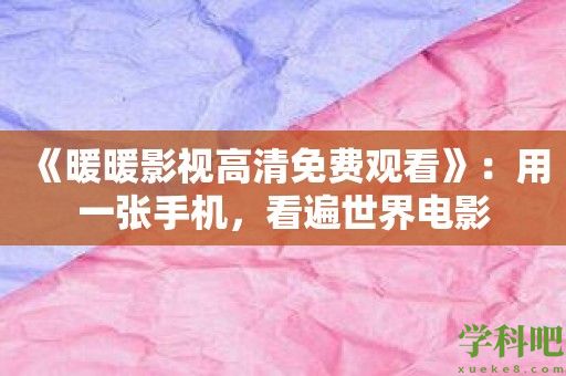 《暖暖影视高清免费观看》：用一张手机，看遍世界电影