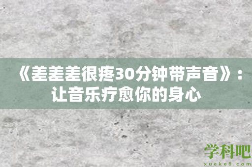 《差差差很疼30分钟带声音》：让音乐疗愈你的身心