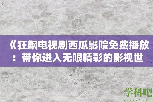 《狂飙电视剧西瓜影院免费播放：带你进入无限精彩的影视世界》