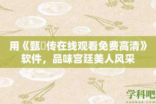 用《甄嬛传在线观看免费高清》软件，品味宫廷美人风采