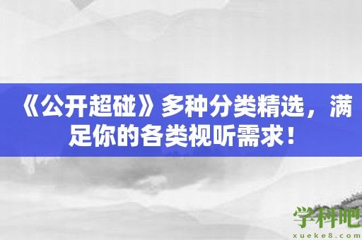 《公开超碰》多种分类精选，满足你的各类视听需求！