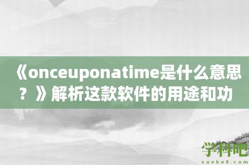 《onceuponatime是什么意思？》解析这款软件的用途和功能