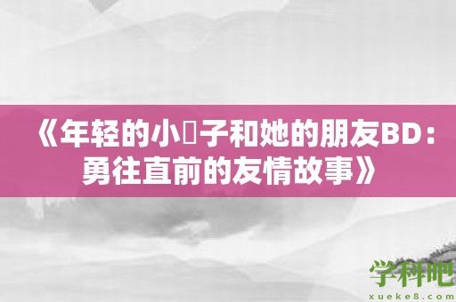 《年轻的小峓子和她的朋友BD：勇往直前的友情故事》