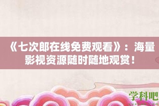 《七次郎在线免费观看》：海量影视资源随时随地观赏！