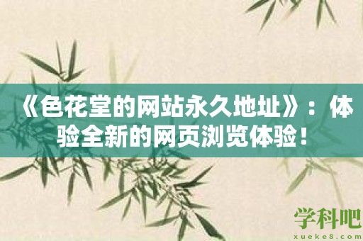 《色花堂的网站永久地址》：体验全新的网页浏览体验！