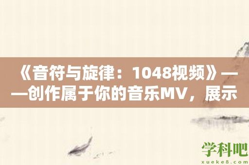 《音符与旋律：1048视频》——创作属于你的音乐MV，展示你的音乐才能