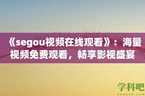 《segou视频在线观看》：海量视频免费观看，畅享影视盛宴