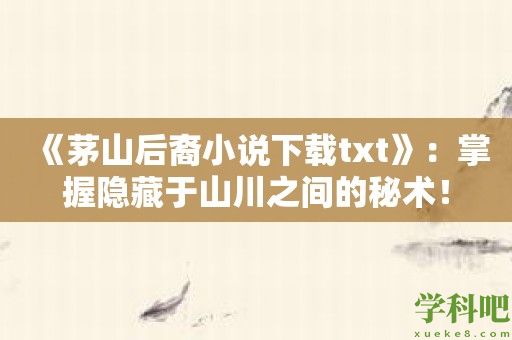 《茅山后裔小说下载txt》：掌握隐藏于山川之间的秘术！