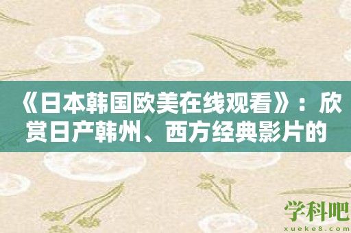 《日本韩国欧美在线观看》：欣赏日产韩州、西方经典影片的一站式平台