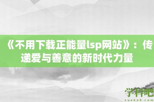 《不用下载正能量lsp网站》：传递爱与善意的新时代力量