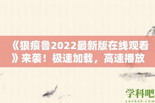 《狠痕鲁2022最新版在线观看》来袭！极速加载，高速播放，为你带来卓越的流畅观影享受！