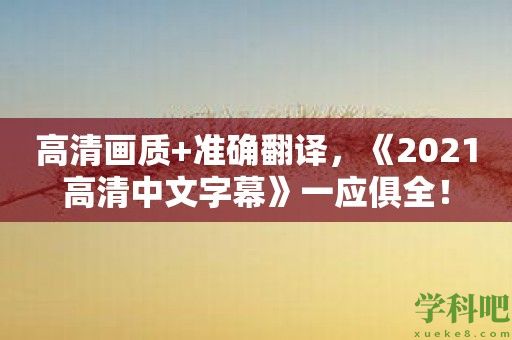 高清画质+准确翻译，《2021高清中文字幕》一应俱全！