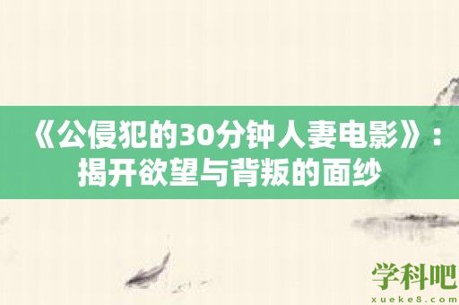 《公侵犯的30分钟人妻电影》：揭开欲望与背叛的面纱