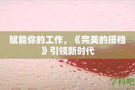 赋能你的工作，《完美的搭档》引领新时代