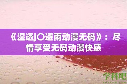 《湿透j〇避雨动漫**》：尽情享受**动漫快感