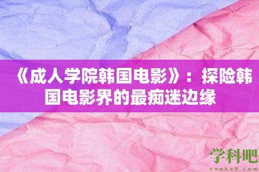 《成人学院韩国电影》：探险韩国电影界的最痴迷边缘