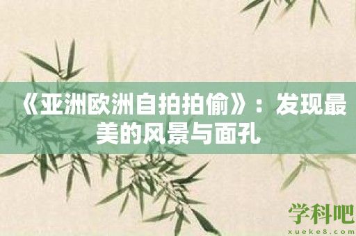 《亚洲欧洲自拍拍偷》：发现最美的风景与面孔