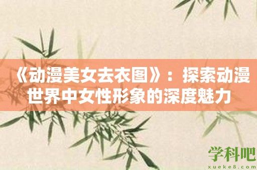 《动漫美女去衣图》：探索动漫世界中女性形象的深度魅力