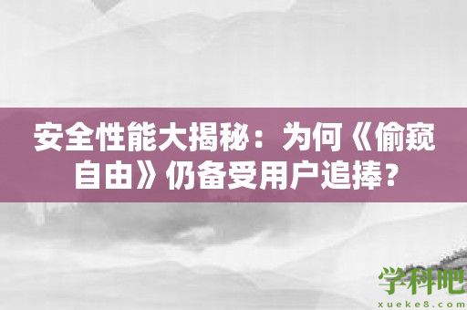 安全性能大揭秘：为何《偷窥自由》仍备受用户追捧？