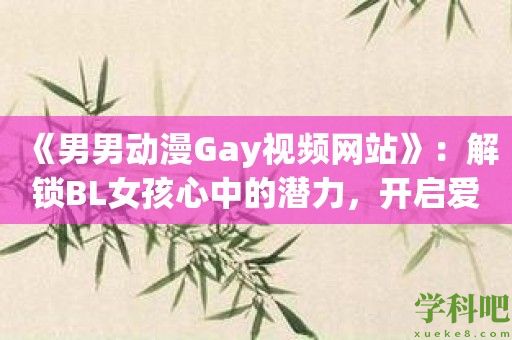 《男男动漫Gay视频网站》：解锁BL女孩心中的潜力，开启爱情新篇章！