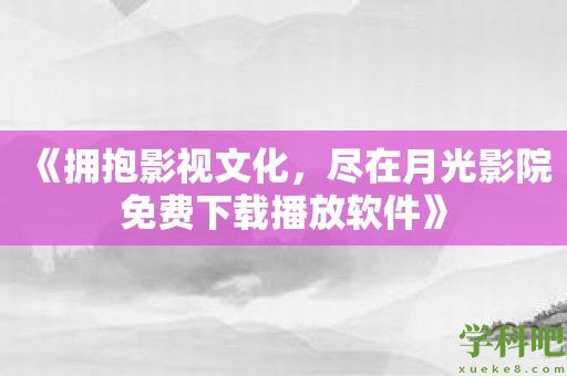 《拥抱影视文化，尽在月光影院免费下载播放软件》