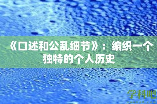 《口述和公乱细节》：编织一个独特的个人历史