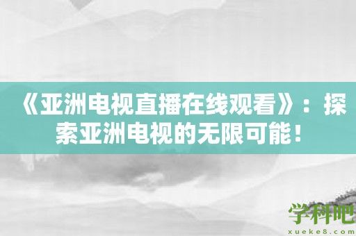 《亚洲电视直播在线观看》：探索亚洲电视的无限可能！