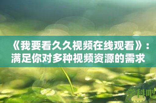 《我要看久久视频在线观看》：满足你对多种视频资源的需求