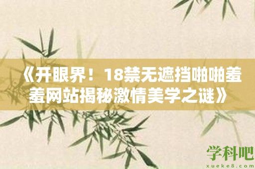 《开眼界！18禁无遮挡啪啪羞羞网站揭秘激情美学之谜》